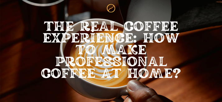 The Real Coffee Experience: How to Make Professional Coffee at Home?